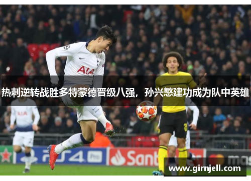热刺逆转战胜多特蒙德晋级八强,孙兴慜建功成为队中英雄 热刺逆转战胜多特蒙德晋级八强,孙兴慜建功成为队中英雄