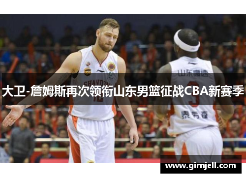 大卫-詹姆斯再次领衔山东男篮征战CBA新赛季 大卫-詹姆斯再次领衔山东男篮征战CBA新赛季